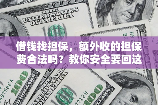 武汉借钱找担保，额外收的担保费合法吗？教你安全要回这笔钱