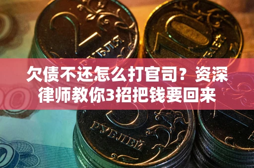 武汉欠债不还怎么打官司？资深律师教你3招把钱要回来