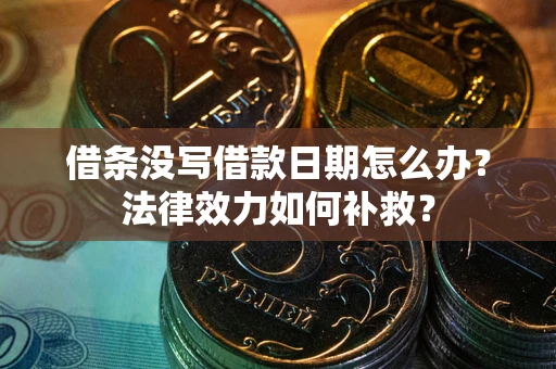 武汉借条没写借款日期怎么办?法律效力如何补救? 武汉借条没写借款日期怎么办?法律效力如何补救?