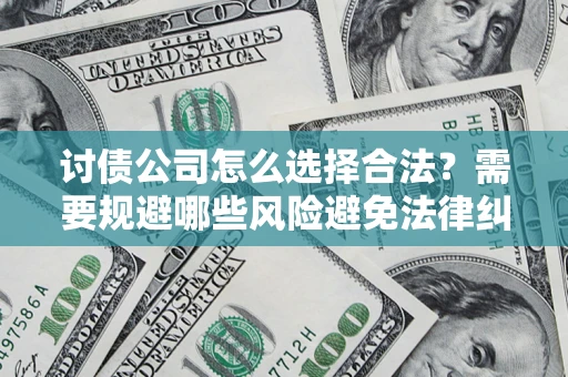 武汉讨债公司怎么选择合法?需要规避哪些风险避免法律纠纷? 武汉讨债公司怎么选择合法?需要规避哪些风险避免法律纠纷?
