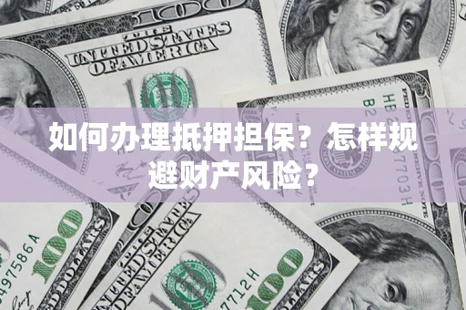 武汉如何办理抵押担保？怎样规避财产风险？