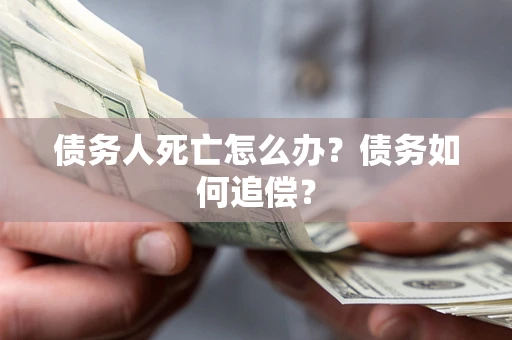 武汉债务人死亡怎么办？债务如何追偿？