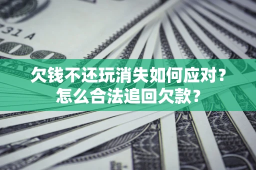 武汉欠钱不还玩消失如何应对？怎么合法追回欠款？