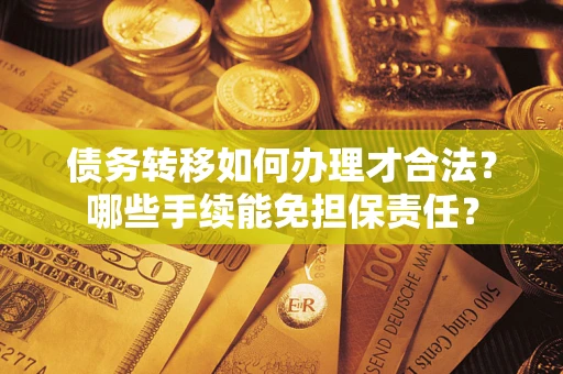 武汉债务转移如何办理才合法？哪些手续能免担保责任？