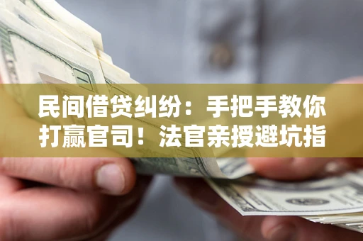武汉民间借贷纠纷：手把手教你打赢官司！法官亲授避坑指南
