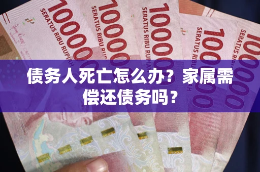 武汉债务人死亡怎么办？家属需偿还债务吗？