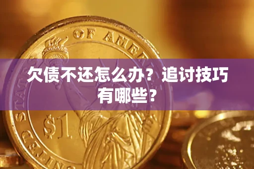 武汉欠债不还怎么办？追讨技巧有哪些？