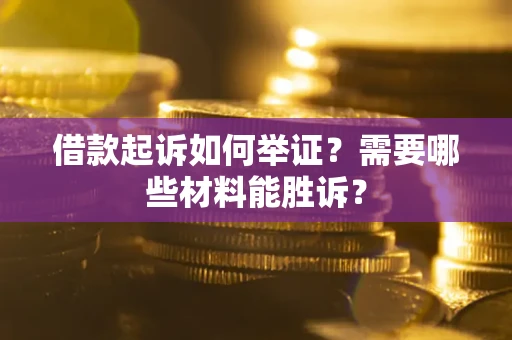 武汉借款起诉如何举证？需要哪些材料能胜诉？