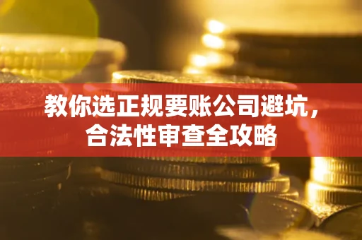 武汉教你选正规要账公司避坑，合法性审查全攻略