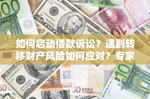 武汉如何启动借款诉讼？遇到转移财产风险如何应对？专家解局支招