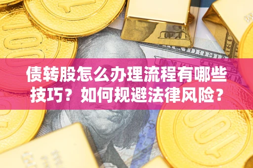 武汉债转股怎么办理流程有哪些技巧？如何规避法律风险？