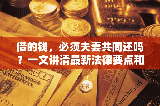 武汉借的钱，必须夫妻共同还吗？一文讲清最新法律要点和避坑指南