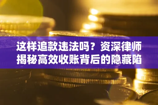 武汉这样追款违法吗？资深律师揭秘高效收账背后的隐藏陷阱