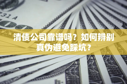 武汉清债公司靠谱吗？如何辨别真伪避免踩坑？