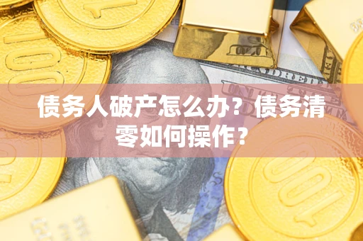 武汉债务人破产怎么办？债务清零如何操作？