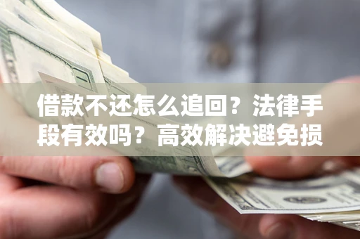 武汉借款不还怎么追回？法律手段有效吗？高效解决避免损失