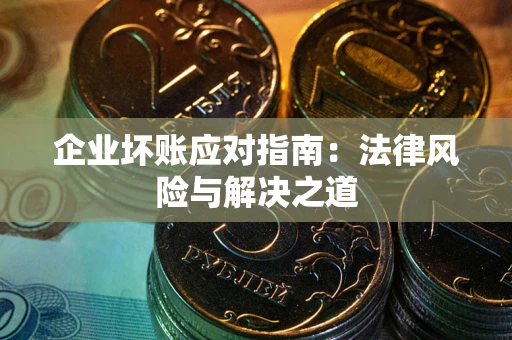 武汉企业坏账应对指南：法律风险与解决之道