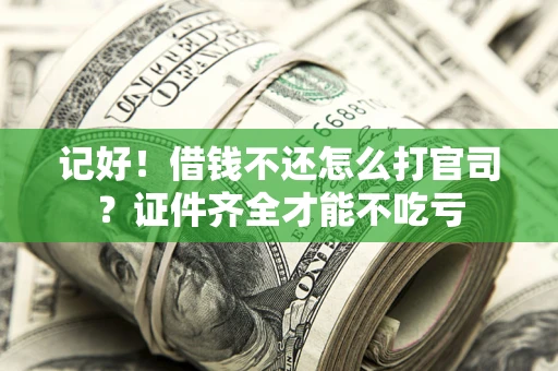 武汉记好！借钱不还怎么打官司？证件齐全才能不吃亏