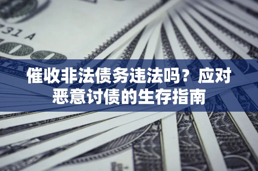 武汉催收非法债务违法吗？应对恶意讨债的生存指南