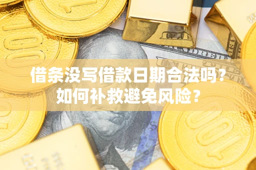 武汉借条没写借款日期合法吗？如何补救避免风险？