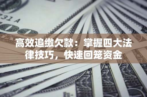 武汉高效追缴欠款：掌握四大法律技巧，快速回笼资金