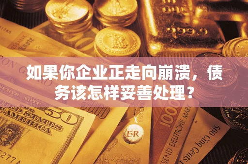 武汉如果你企业正走向崩溃，债务该怎样妥善处理？