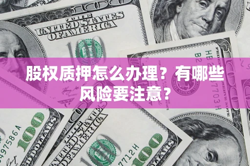 武汉股权质押怎么办理？有哪些风险要注意？