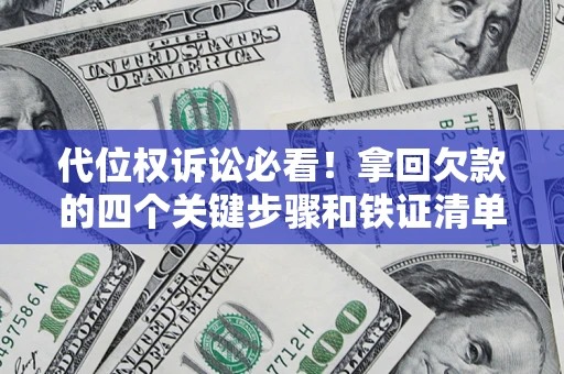 武汉代位权诉讼必看!拿回欠款的四个关键步骤和铁证清单 武汉代位权诉讼必看!拿回欠款的四个关键步骤和铁证清单