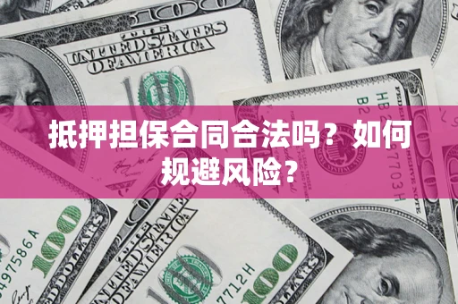 武汉抵押担保合同合法吗？如何规避风险？
