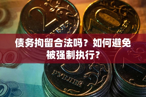武汉债务拘留合法吗？如何避免被强制执行？