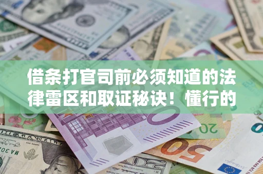 武汉借条打官司前必须知道的法律雷区和取证秘诀！懂行的人已经留好这些证据