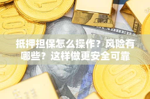 武汉抵押担保怎么操作？风险有哪些？这样做更安全可靠