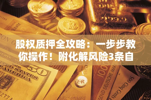 武汉股权质押全攻略：一步步教你操作！附化解风险3条自救法则