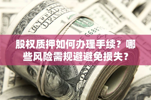 武汉股权质押如何办理手续？哪些风险需规避避免损失？