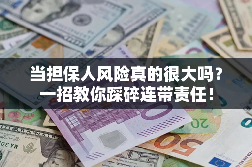 武汉当担保人风险真的很大吗？一招教你踩碎连带责任！