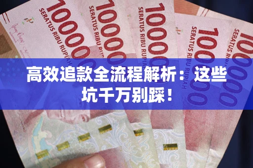 武汉高效追款全流程解析：这些坑千万别踩！