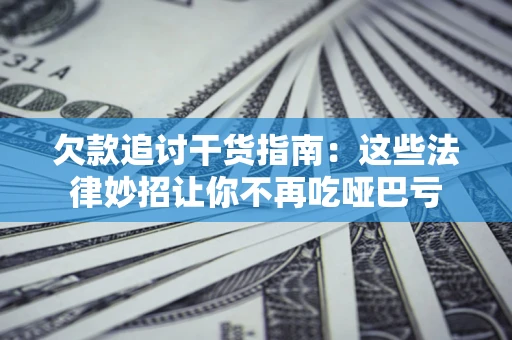 武汉欠款追讨干货指南：这些法律妙招让你不再吃哑巴亏