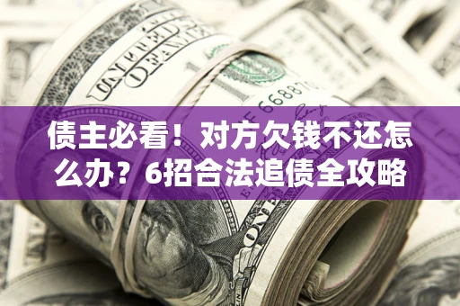 武汉债主必看！对方欠钱不还怎么办？6招合法追债全攻略