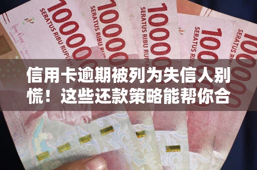 武汉信用卡逾期被列为失信人别慌！这些还款策略能帮你合法止损