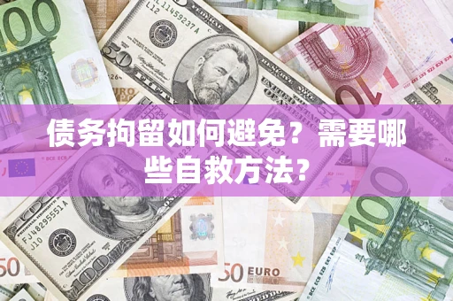 武汉债务拘留如何避免？需要哪些自救方法？