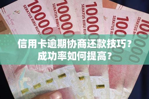 武汉信用卡逾期协商还款技巧？成功率如何提高？