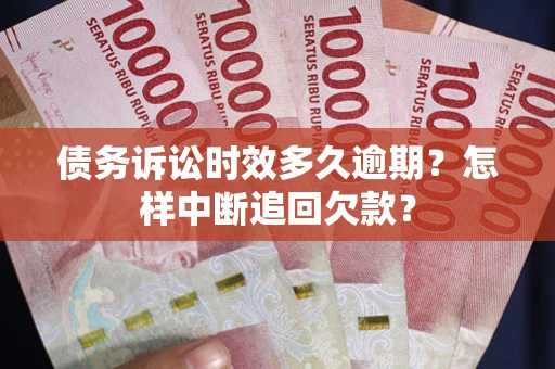 武汉债务诉讼时效多久逾期？怎样中断追回欠款？