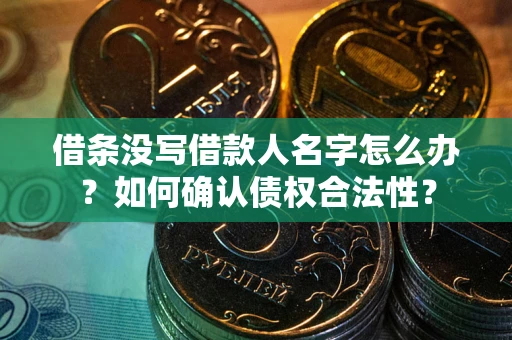 武汉借条没写借款人名字怎么办？如何确认债权合法性？