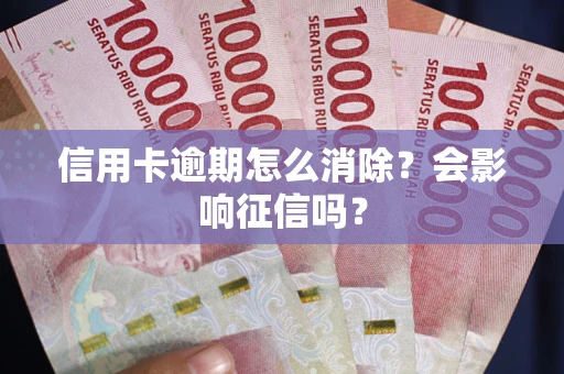 武汉信用卡逾期怎么消除？会影响征信吗？