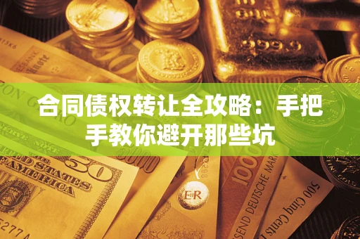 武汉合同债权转让全攻略：手把手教你避开那些坑
