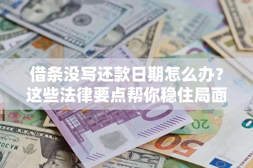 武汉借条没写还款日期怎么办？这些法律要点帮你稳住局面