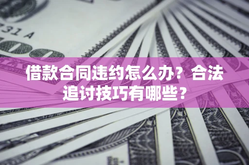 武汉借款合同违约怎么办？合法追讨技巧有哪些？