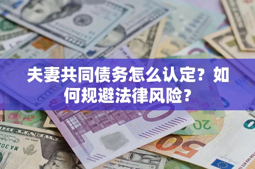 武汉夫妻共同债务怎么认定？如何规避法律风险？