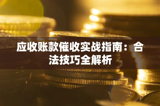 武汉应收账款催收实战指南：合法技巧全解析