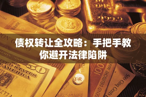 武汉债权转让全攻略：手把手教你避开法律陷阱